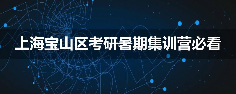 上海宝山区考研暑期集训营必看