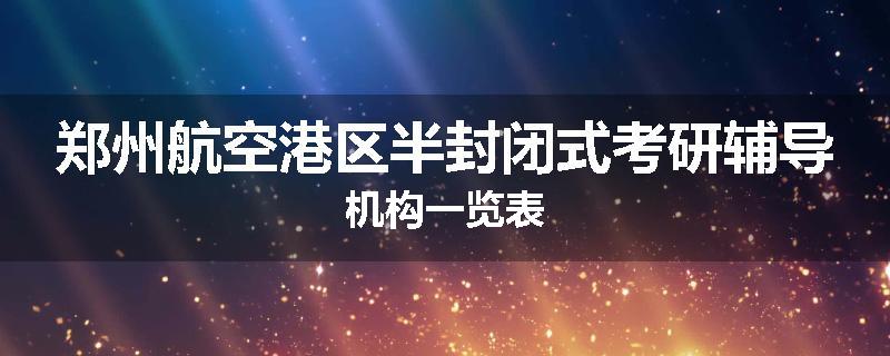 郑州航空港区半封闭式考研辅导机构一览表