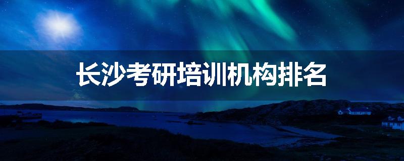 长沙考研培训机构排名