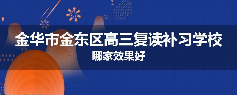 金华市金东区高三复读补习学校哪家效果好