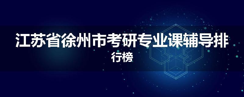 江苏省徐州市考研专业课辅导排行榜