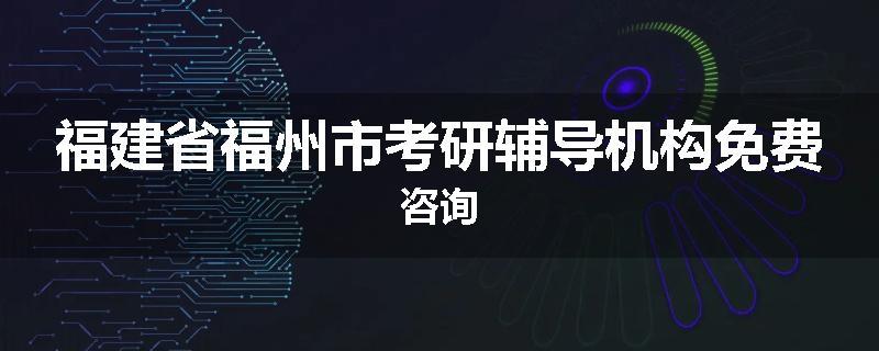 福建省福州市考研辅导机构免费咨询