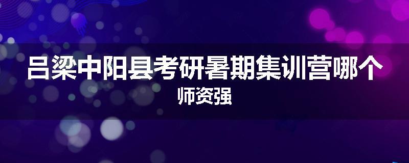 吕梁中阳县考研暑期集训营哪个师资强