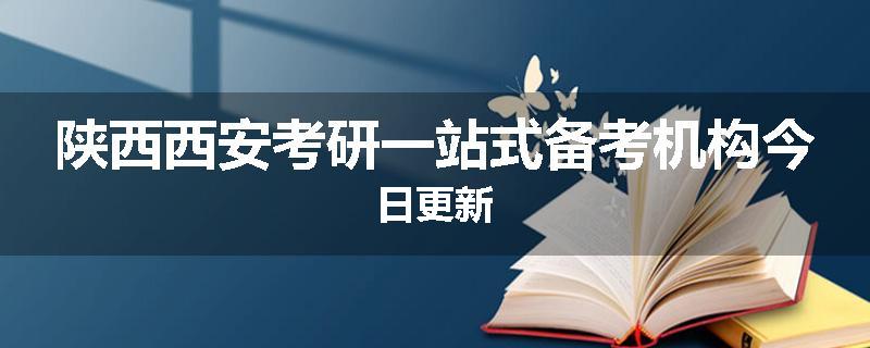 陕西西安考研一站式备考机构今日更新