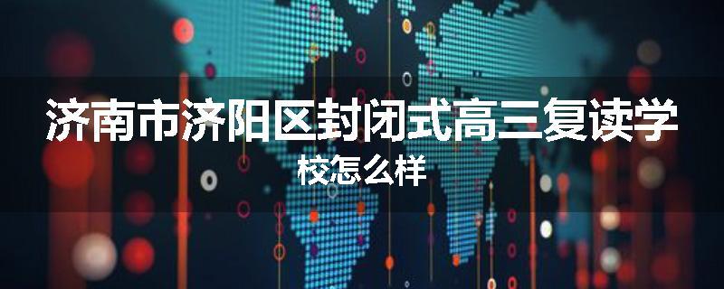 济南市济阳区封闭式高三复读学校怎么样