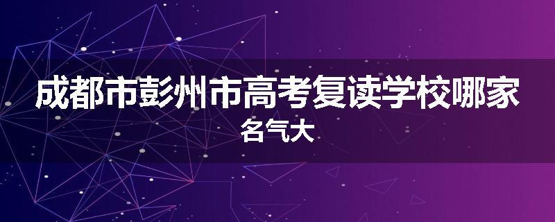 成都市彭州市高考复读学校哪家名气大