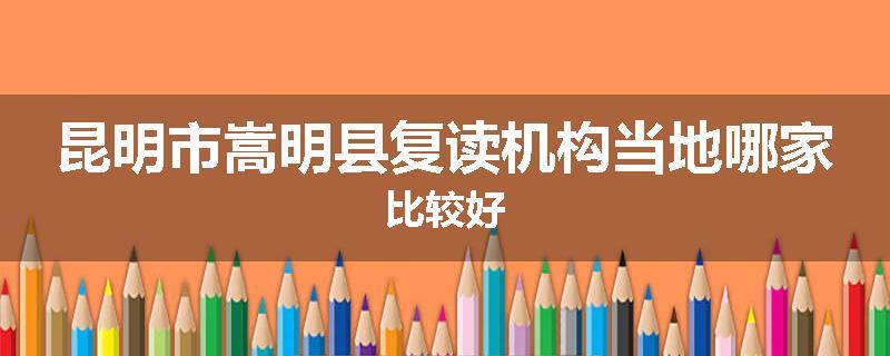 昆明市嵩明县复读机构当地哪家比较好