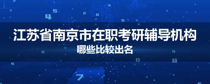 江苏省南京市在职考研辅导机构哪些比较出名