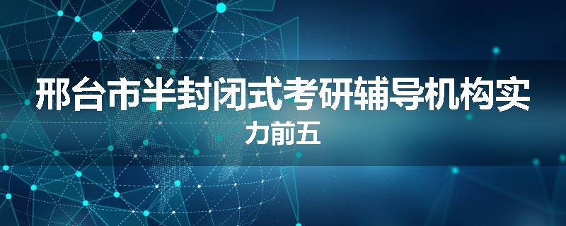 邢台市半封闭式考研辅导机构实力前五