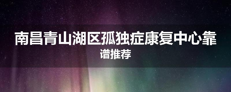 南昌青山湖区孤独症康复中心靠谱推荐