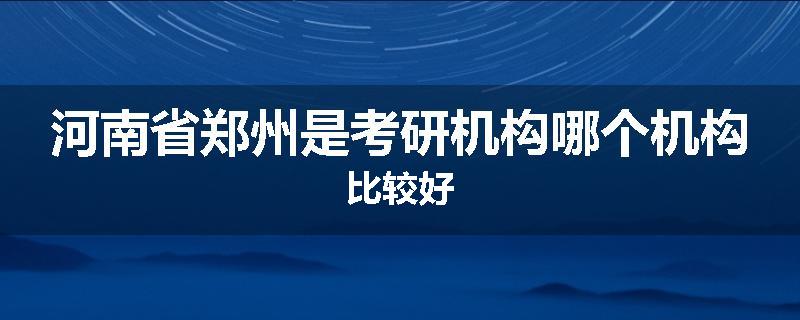 河南省郑州是考研机构哪个机构比较好