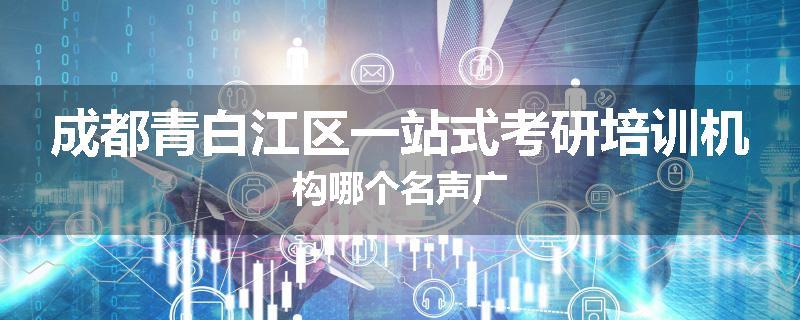 成都青白江区一站式考研培训机构哪个名声广