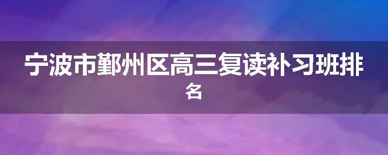 宁波市鄞州区高三复读补习班排名