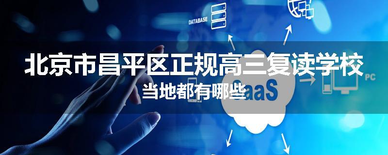 北京市昌平区正规高三复读学校当地都有哪些