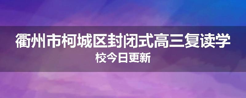 衢州市柯城区封闭式高三复读学校今日更新
