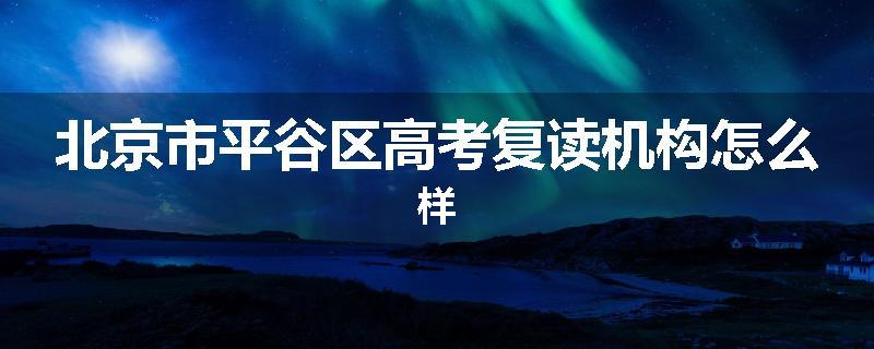 北京市平谷区高考复读机构怎么样