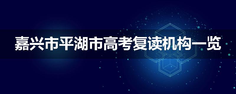 嘉兴市平湖市高考复读机构一览