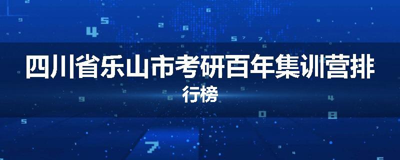 四川省乐山市考研百年集训营排行榜