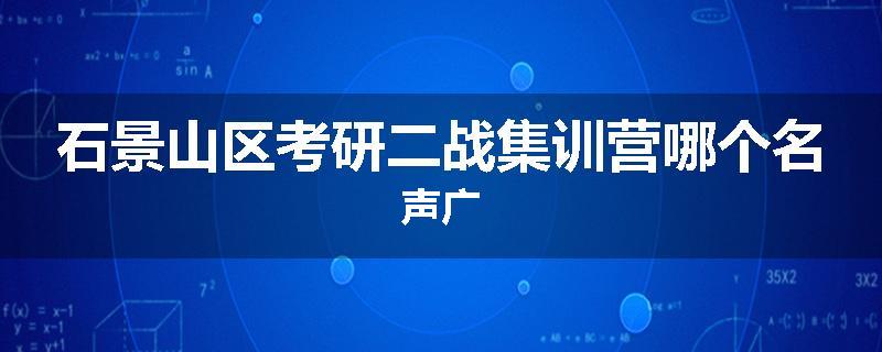石景山区考研二战集训营哪个名声广