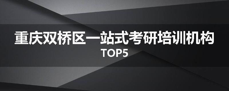 重庆双桥区一站式考研培训机构TOP5