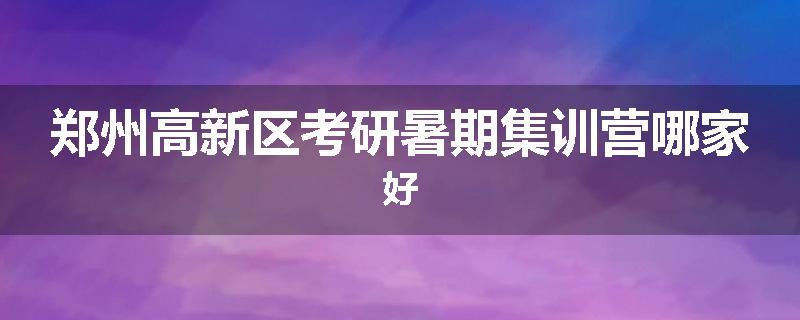 郑州高新区考研暑期集训营哪家好