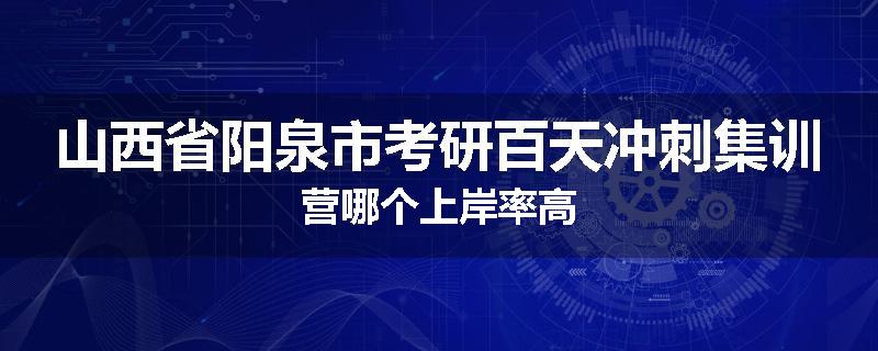 山西省阳泉市考研百天冲刺集训营哪个上岸率高