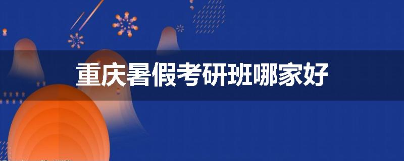 重庆暑假考研班哪家好