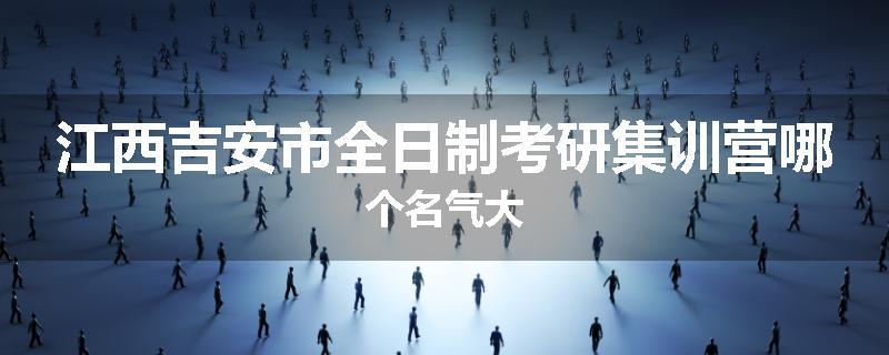 江西吉安市全日制考研集训营哪个名气大
