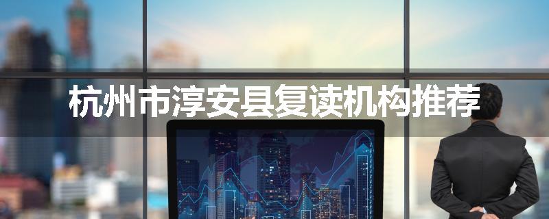 杭州市淳安县复读机构推荐