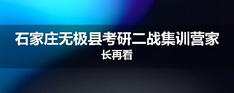 石家庄无极县考研二战集训营家长再看