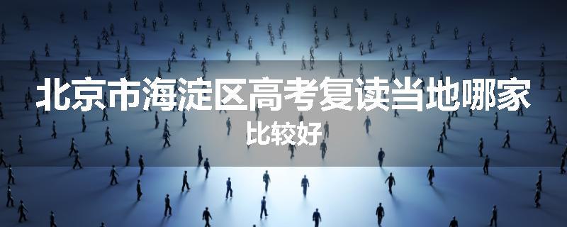 北京市海淀区高考复读当地哪家比较好