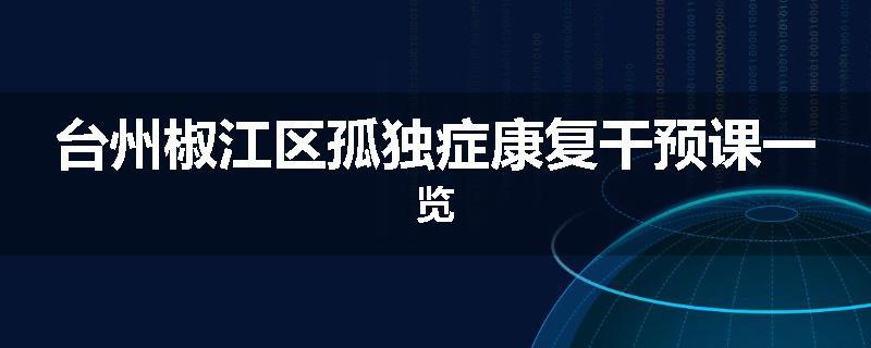 台州椒江区孤独症康复干预课一览