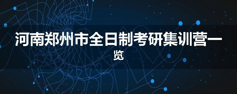 河南郑州市全日制考研集训营一览