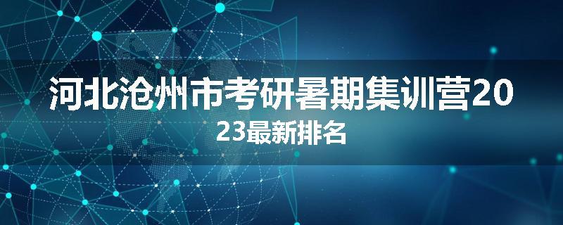 河北沧州市考研暑期集训营2023最新排名