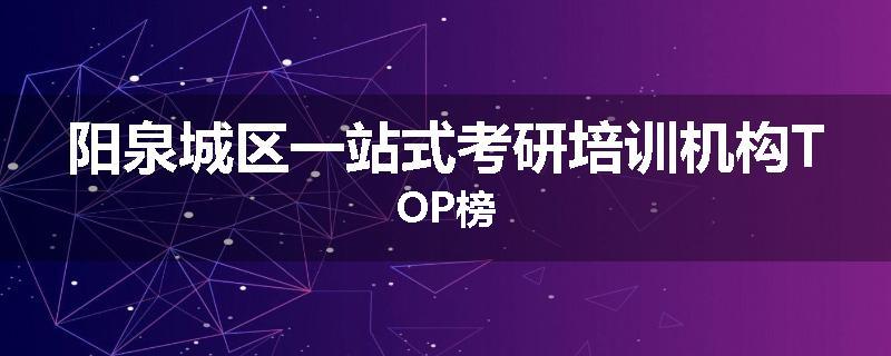 阳泉城区一站式考研培训机构TOP榜
