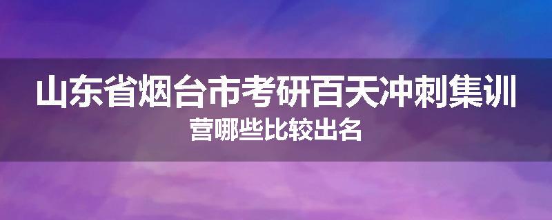 山东省烟台市考研百天冲刺集训营哪些比较出名