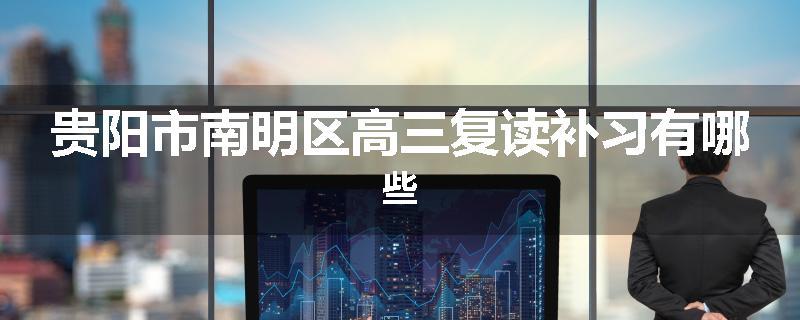 贵阳市南明区高三复读补习有哪些