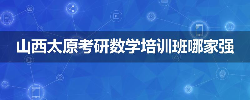 山西太原考研数学培训班哪家强