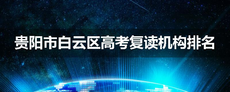 贵阳市白云区高考复读机构排名