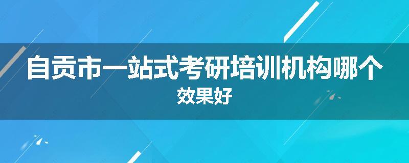 自贡市一站式考研培训机构哪个效果好