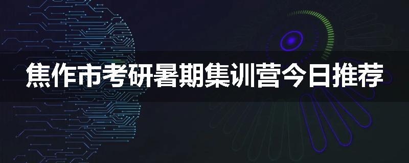 焦作市考研暑期集训营今日推荐