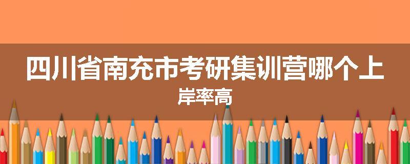 四川省南充市考研集训营哪个上岸率高