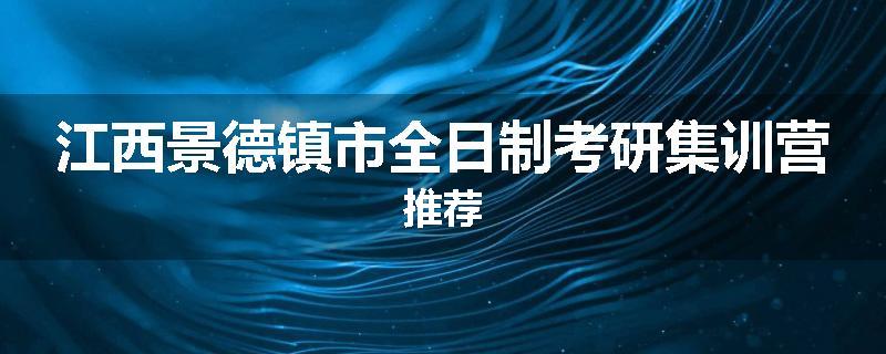 江西景德镇市全日制考研集训营推荐