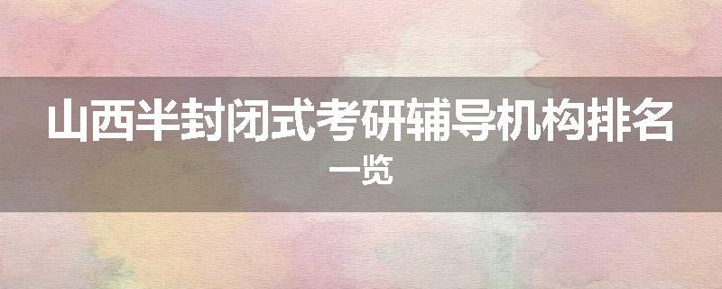 山西半封闭式考研辅导机构排名一览