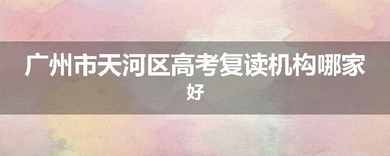 广州市天河区高考复读机构哪家好