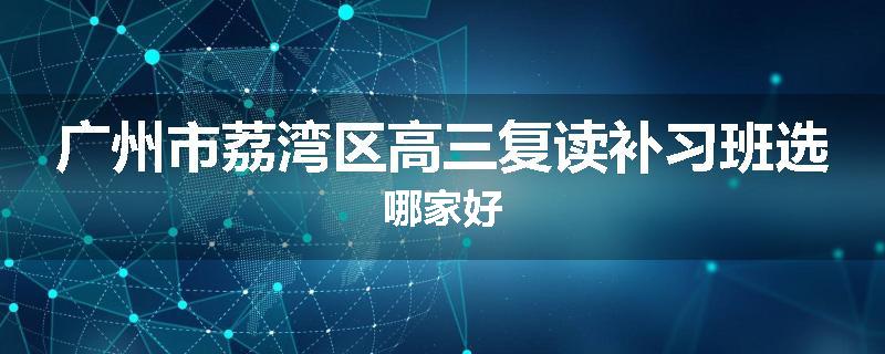 广州市荔湾区高三复读补习班选哪家好