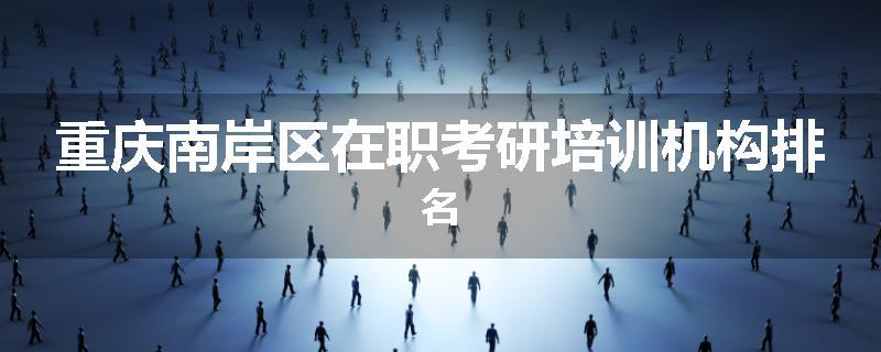 重庆南岸区在职考研培训机构排名