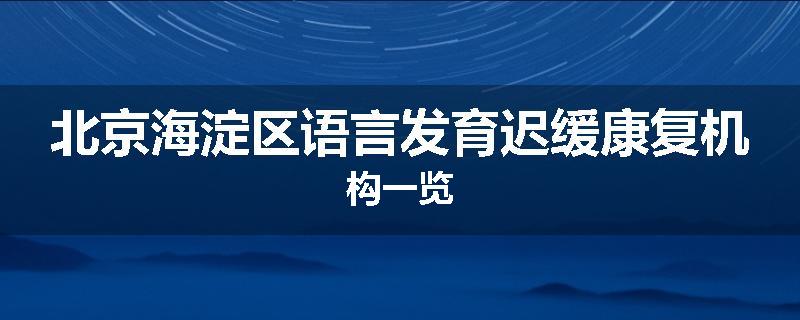 北京海淀区语言发育迟缓康复机构一览