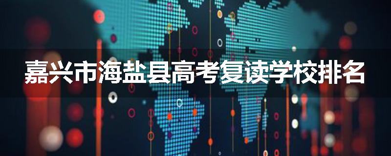 嘉兴市海盐县高考复读学校排名