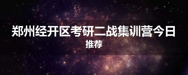 郑州经开区考研二战集训营今日推荐